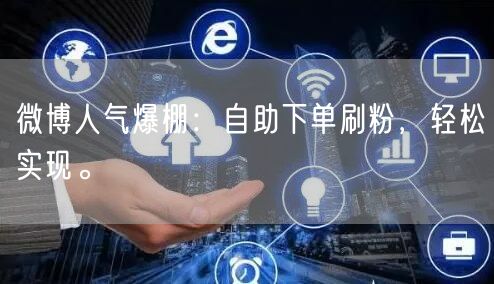 微博人气爆棚：自助下单刷粉，轻松实现。