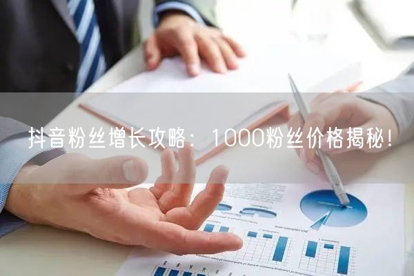 抖音粉丝增长攻略：1000粉丝价格揭秘！