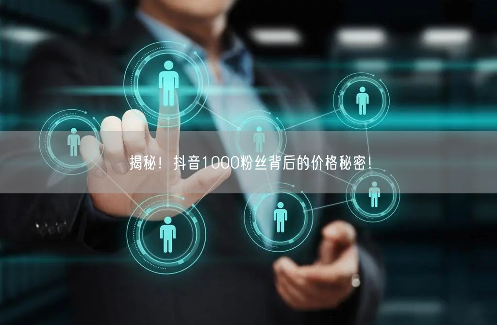 揭秘！抖音1000粉丝背后的价格秘密！