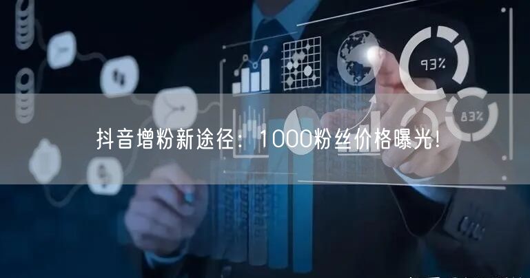 抖音增粉新途径：1000粉丝价格曝光！