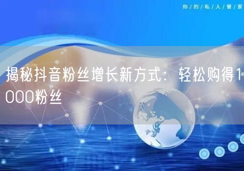 揭秘抖音粉丝增长新方式：轻松购得1000粉丝
