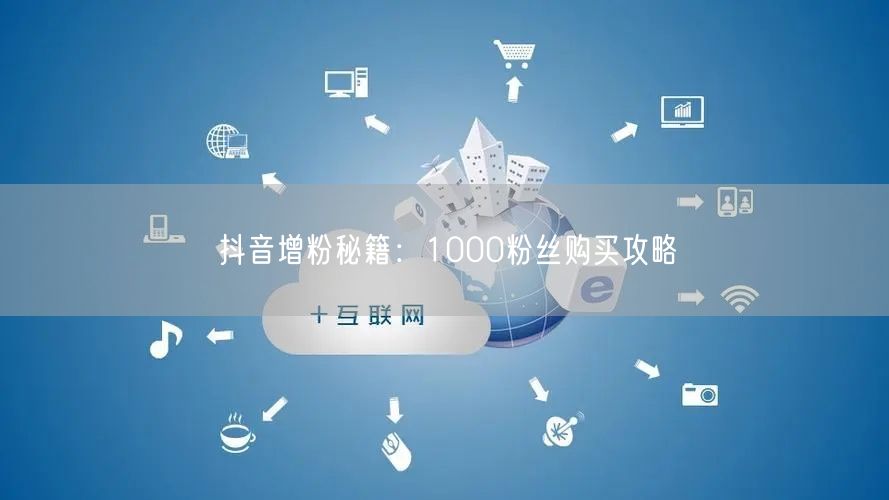 抖音增粉秘籍：1000粉丝购买攻略