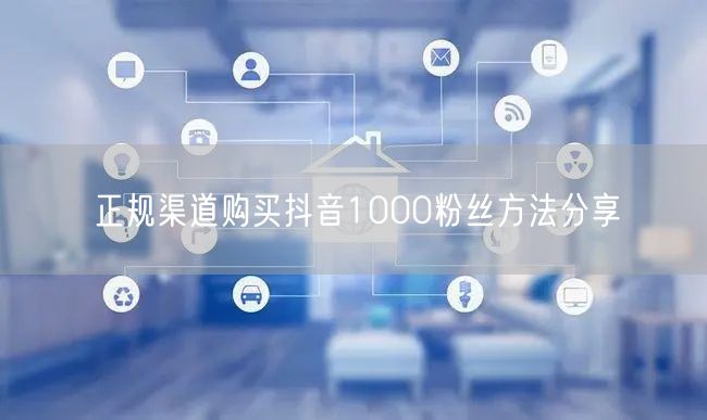 正规渠道购买抖音1000粉丝方法分享