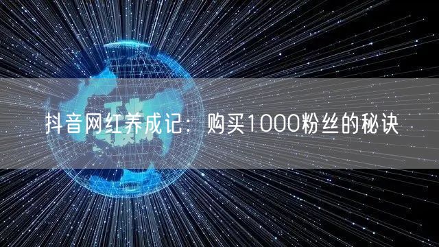抖音网红养成记：购买1000粉丝的秘诀