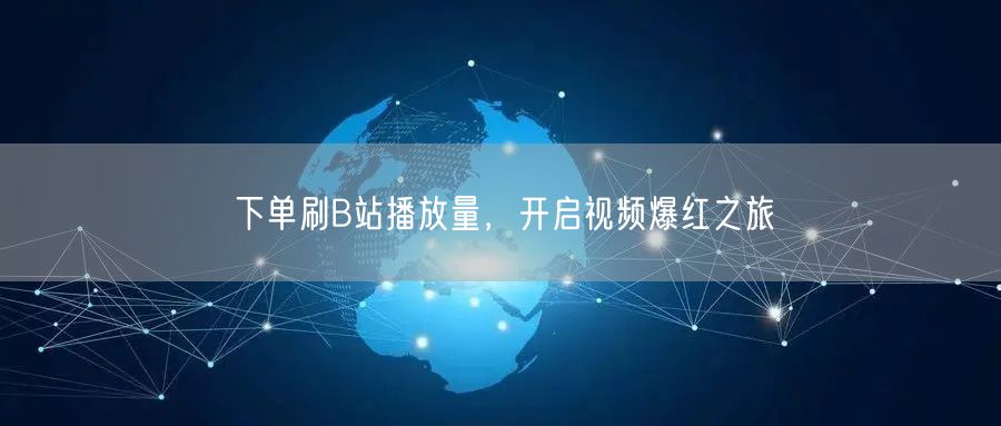 下单刷B站播放量，开启视频爆红之旅
