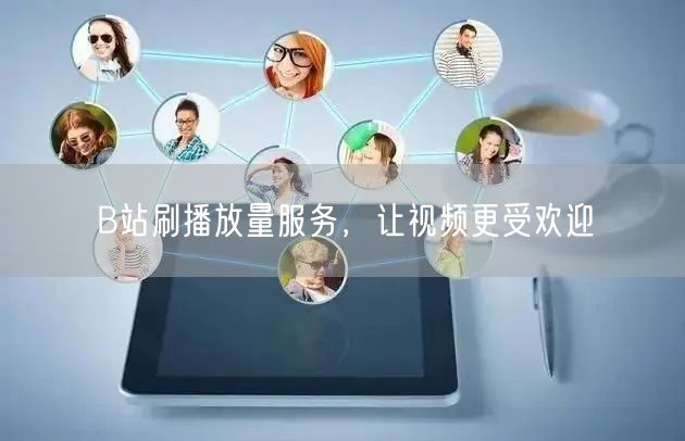 B站刷播放量服务，让视频更受欢迎