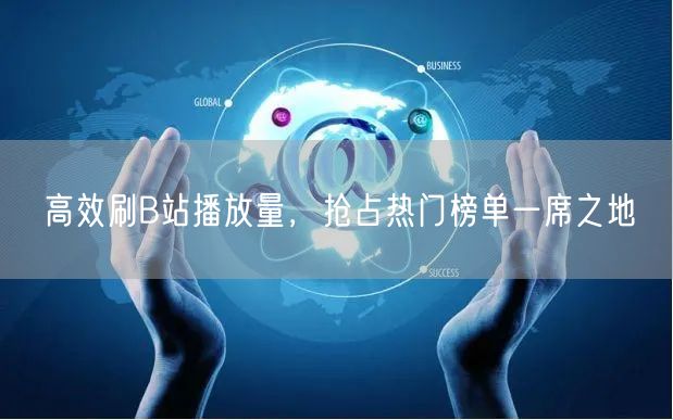 高效刷B站播放量，抢占热门榜单一席之地