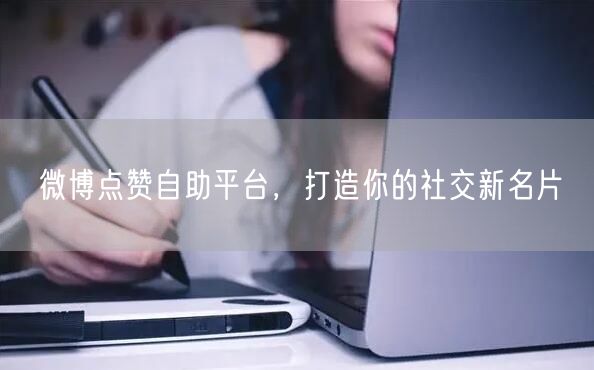 微博点赞自助平台，打造你的社交新名片