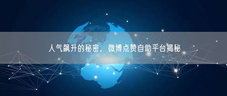 人气飙升的秘密，微博点赞自助平台揭秘