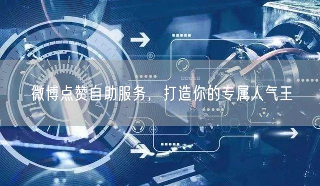 微博点赞自助服务，打造你的专属人气王