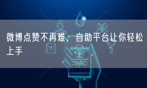 微博点赞不再难，自助平台让你轻松上手