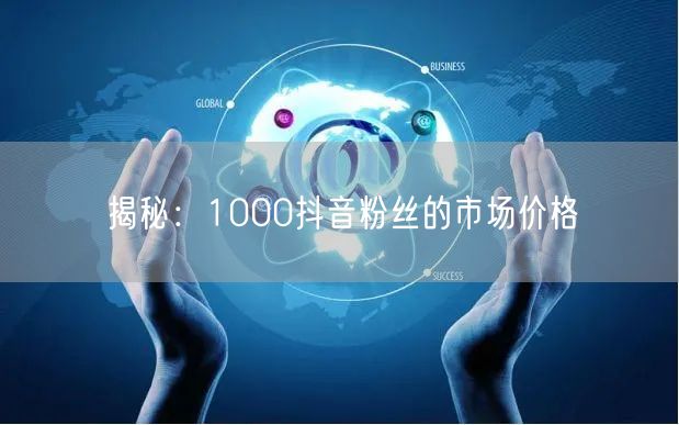 揭秘：1000抖音粉丝的市场价格