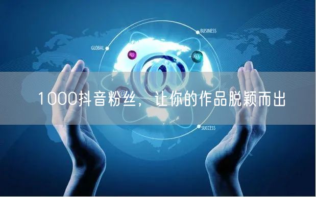 1000抖音粉丝，让你的作品脱颖而出