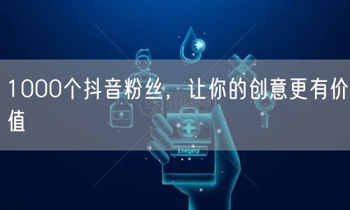 1000个抖音粉丝，让你的创意更有价值