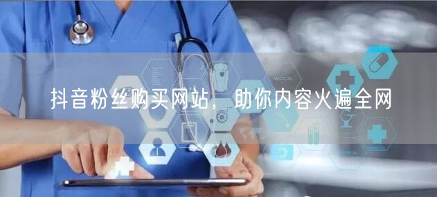 抖音粉丝购买网站，助你内容火遍全网