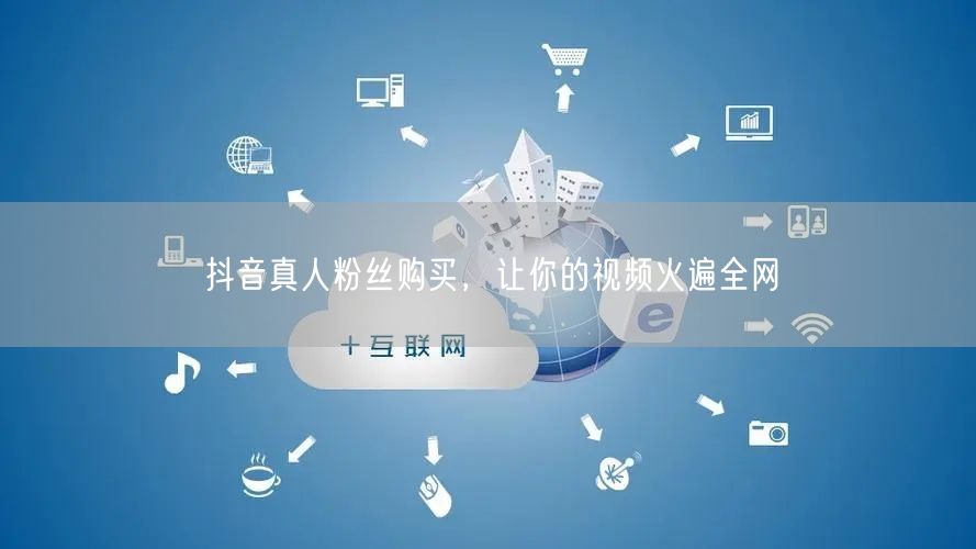 抖音真人粉丝购买，让你的视频火遍全网