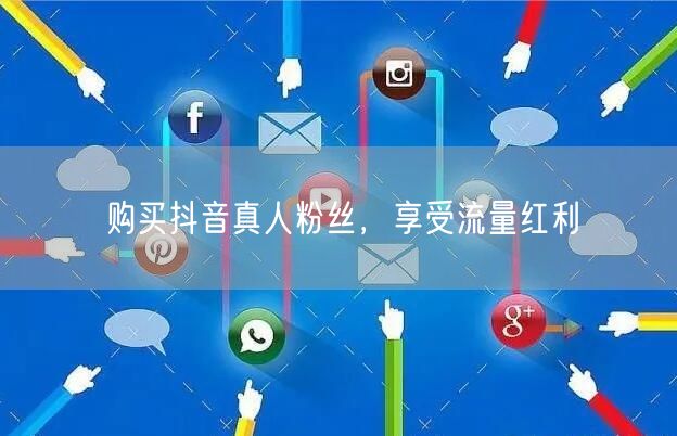 购买抖音真人粉丝，享受流量红利
