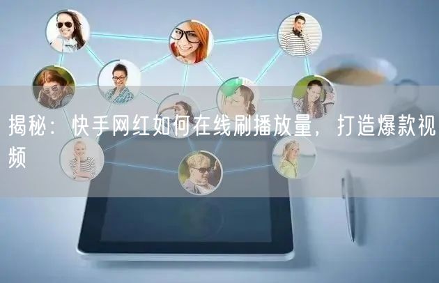 揭秘：快手网红如何在线刷播放量，打造爆款视频