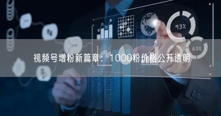 视频号增粉新篇章：1000粉价格公开透明