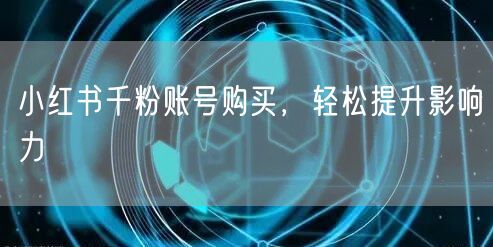 小红书千粉账号购买，轻松提升影响力