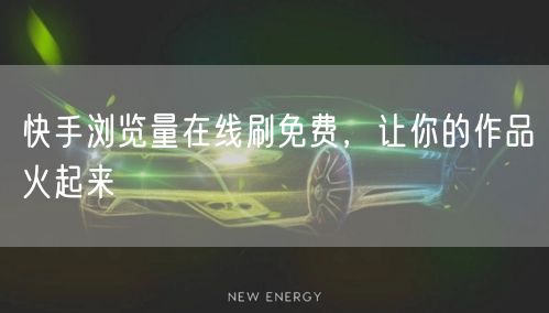 快手浏览量在线刷免费，让你的作品火起来